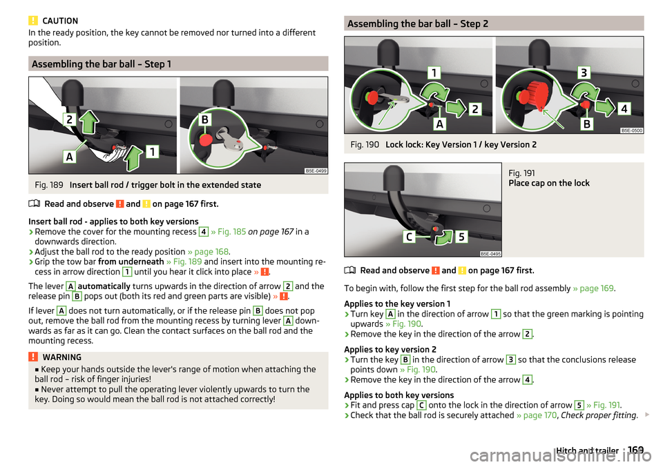 SKODA OCTAVIA 2015 3.G / (5E) Owners Manual CAUTIONIn the ready position, the key cannot be removed nor turned into a different
position.
Assembling the bar ball – Step 1
Fig. 189
Insert ball rod / trigger bolt in the extended state
Read and SKODA OCTAVIA 2015 3.G / (5E) Owners Manual CAUTIONIn the ready position, the key cannot be removed nor turned into a different
position.
Assembling the bar ball – Step 1
Fig. 189
Insert ball rod / trigger bolt in the extended state
Read and