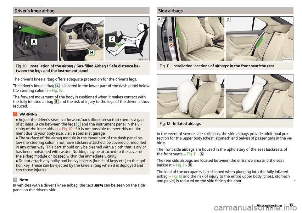 SKODA OCTAVIA 2015 3.G / (5E) Owners Manual Driver’s knee airbagFig. 10 
Installation of the airbag / Gas-filled Airbag / Safe distance be-
tween the legs and the instrument panel
The drivers knee airbag offers adequate protection for the dr