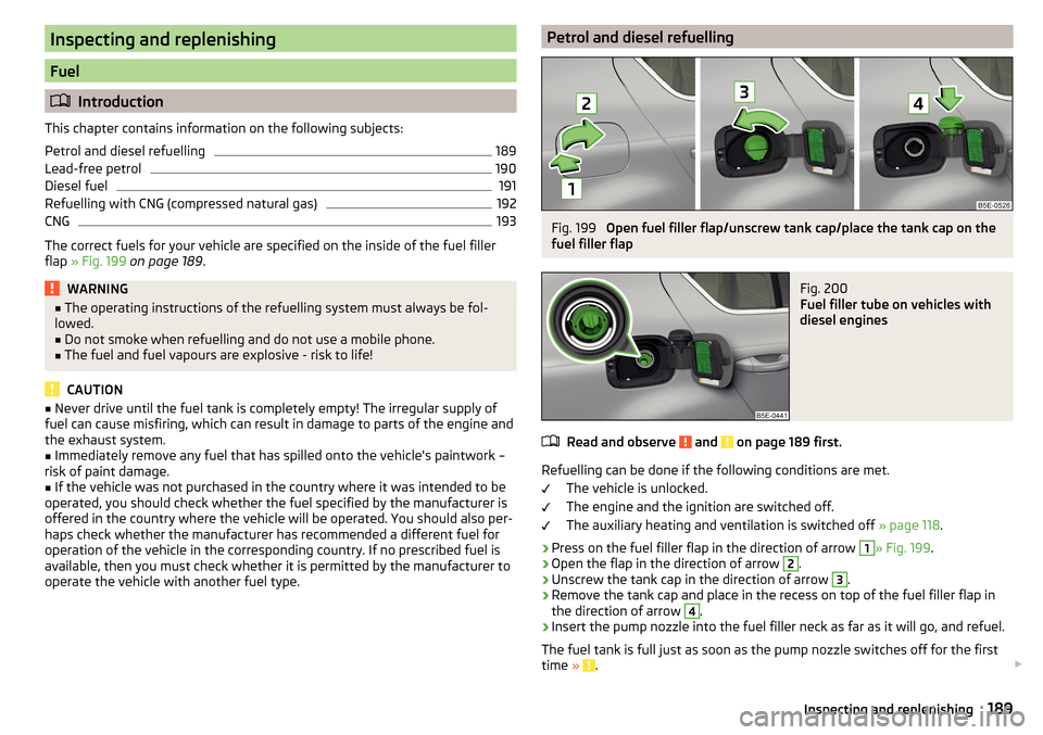 SKODA OCTAVIA 2015 3.G / (5E) Service Manual Inspecting and replenishing
Fuel
Introduction
This chapter contains information on the following subjects:
Petrol and diesel refuelling
189
Lead-free petrol
190
Diesel fuel
191
Refuelling with CNG 