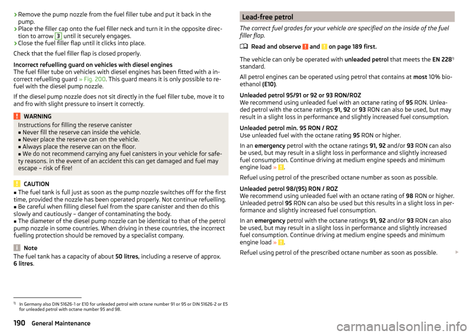 SKODA OCTAVIA 2015 3.G / (5E) User Guide ›Remove the pump nozzle from the fuel filler tube and put it back in the
pump.›
Place the filler cap onto the fuel filler neck and turn it in the opposite direc-
tion to arrow 
3
 until it securel