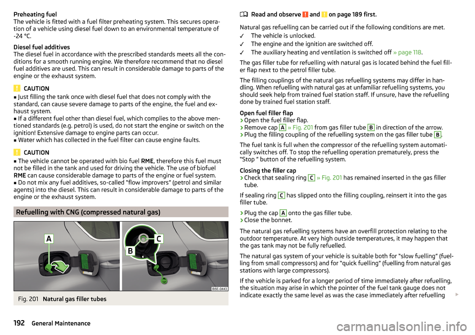 SKODA OCTAVIA 2015 3.G / (5E) User Guide Preheating fuel
The vehicle is fitted with a fuel filter preheating system. This secures opera-
tion of a vehicle using diesel fuel down to an environmental temperature of
-24 °C.
Diesel fuel additiv