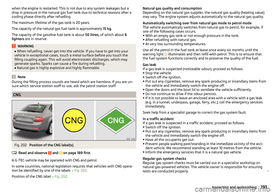 SKODA OCTAVIA 2015 3.G / (5E) User Guide when the engine is restarted. This is not due to any system leakages but a
drop in pressure in the natural gas fuel tank due to technical reasons after a
cooling phase directly after refuelling.
The m