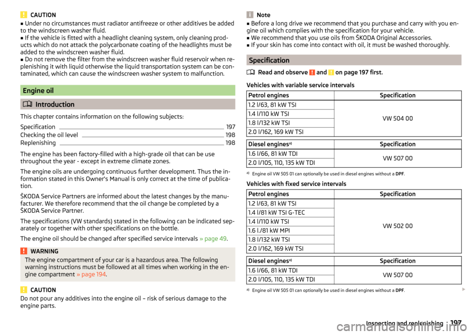 SKODA OCTAVIA 2015 3.G / (5E) User Guide CAUTION■Under no circumstances must radiator antifreeze or other additives be added
to the windscreen washer fluid.■
If the vehicle is fitted with a headlight cleaning system, only cleaning prod-
SKODA OCTAVIA 2015 3.G / (5E) User Guide CAUTION■Under no circumstances must radiator antifreeze or other additives be added
to the windscreen washer fluid.■
If the vehicle is fitted with a headlight cleaning system, only cleaning prod-