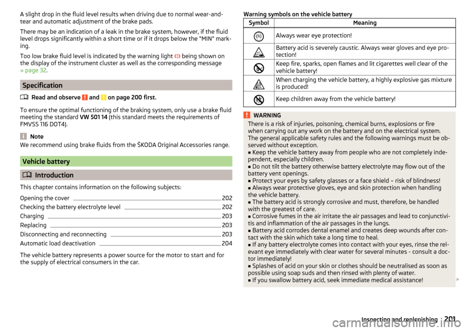 SKODA OCTAVIA 2015 3.G / (5E) Workshop Manual A slight drop in the fluid level results when driving due to normal wear-and-
tear and automatic adjustment of the brake pads.
There may be an indication of a leak in the brake system, however, if the