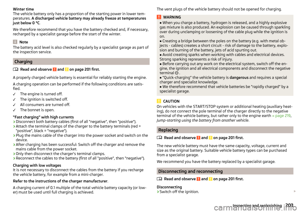 SKODA OCTAVIA 2015 3.G / (5E) Owners Manual Winter time
The vehicle battery only has a proportion of the starting power in lower tem-
peratures.  A discharged vehicle battery may already freeze at temperatures
just below 0 °C .
We therefore re