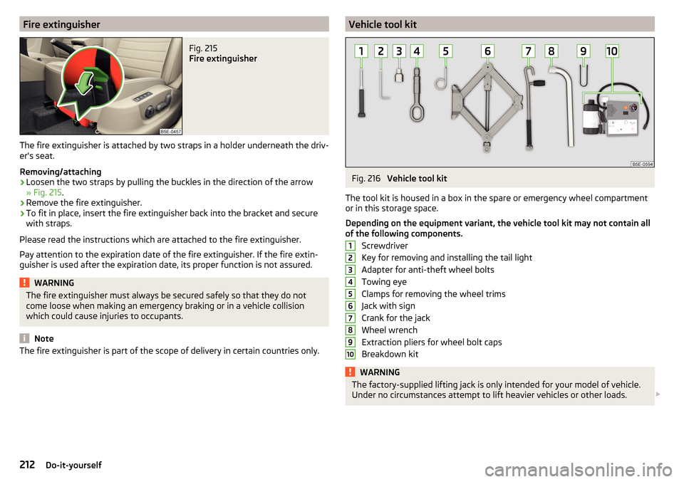 SKODA OCTAVIA 2015 3.G / (5E) Owners Manual Fire extinguisherFig. 215 
Fire extinguisher
The fire extinguisher is attached by two straps in a holder underneath the driv-
ers seat.
Removing/attaching
›
Loosen the two straps by pulling the buc