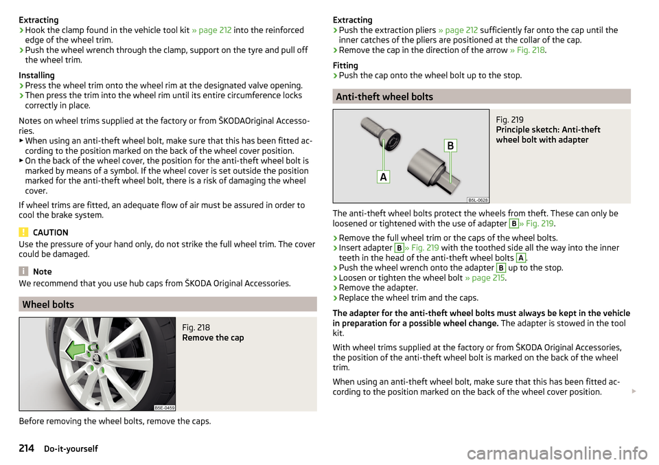 SKODA OCTAVIA 2015 3.G / (5E) Owners Manual Extracting›Hook the clamp found in the vehicle tool kit » page 212 into the reinforced
edge of the wheel trim.›
Push the wheel wrench through the clamp, support on the tyre and pull off
the wheel