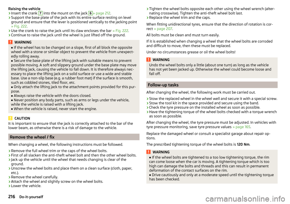 SKODA OCTAVIA 2015 3.G / (5E) Owners Manual Raising the vehicle›Insert the crank 7 into the mount on the jack 6» page 212.›
Support the base plate of the jack with its entire surface resting on level
ground and ensure that the lever is pos
