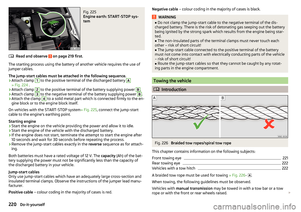 SKODA OCTAVIA 2015 3.G / (5E) Owners Guide Fig. 225
Engine earth: START-STOP sys-
tem
Read and observe on page 219 first.
The starting process using the battery of another vehicle requires the use of
jumper cables.
The jump-start cables must SKODA OCTAVIA 2015 3.G / (5E) Owners Guide Fig. 225
Engine earth: START-STOP sys-
tem
Read and observe on page 219 first.
The starting process using the battery of another vehicle requires the use of
jumper cables.
The jump-start cables must