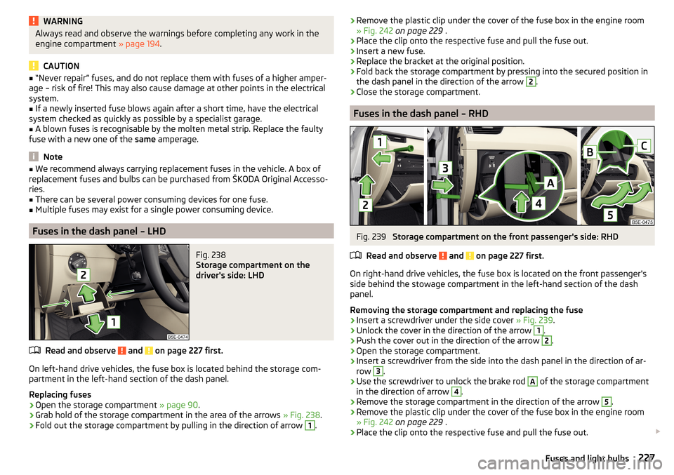 SKODA OCTAVIA 2015 3.G / (5E) Owners Manual WARNINGAlways read and observe the warnings before completing any work in the
engine compartment  » page 194.
CAUTION
■
“Never repair” fuses, and do not replace them with fuses of a higher ampe