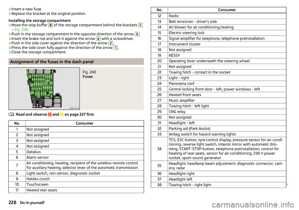 SKODA OCTAVIA 2015 3.G / (5E) Workshop Manual ›Insert a new fuse.›Replace the bracket at the original position.
Installing the storage compartment›
Move the stop buffer 
B
 of the storage compartment behind the brackets 
C
» Fig. 239 .
›