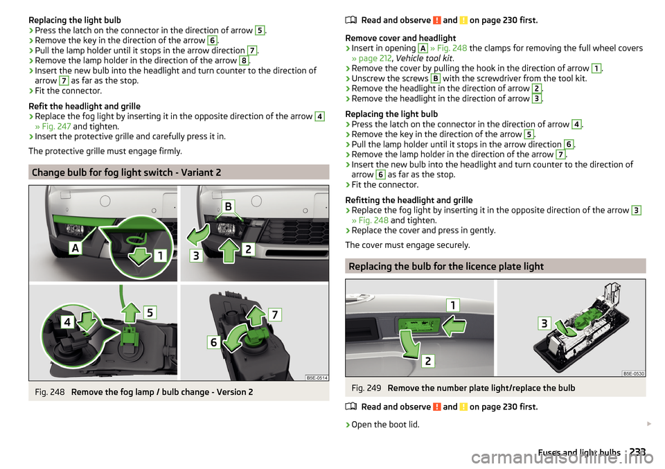 SKODA OCTAVIA 2015 3.G / (5E) Repair Manual Replacing the light bulb›Press the latch on the connector in the direction of arrow 5.›
Remove the key in the direction of the arrow
6
.
›
Pull the lamp holder until it stops in the arrow direc SKODA OCTAVIA 2015 3.G / (5E) Repair Manual Replacing the light bulb›Press the latch on the connector in the direction of arrow 5.›
Remove the key in the direction of the arrow
6
.
›
Pull the lamp holder until it stops in the arrow direc