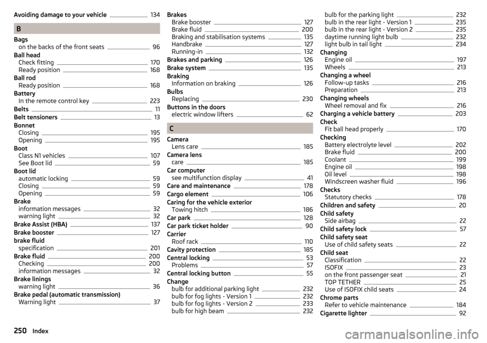 SKODA OCTAVIA 2015 3.G / (5E) Owners Manual Avoiding damage to your vehicle134
B
Bags on the backs of the front seats
96
Ball head Check fitting
170
Ready position168
Ball rod Ready position
168
Battery In the remote control key
223
Belts11
Bel