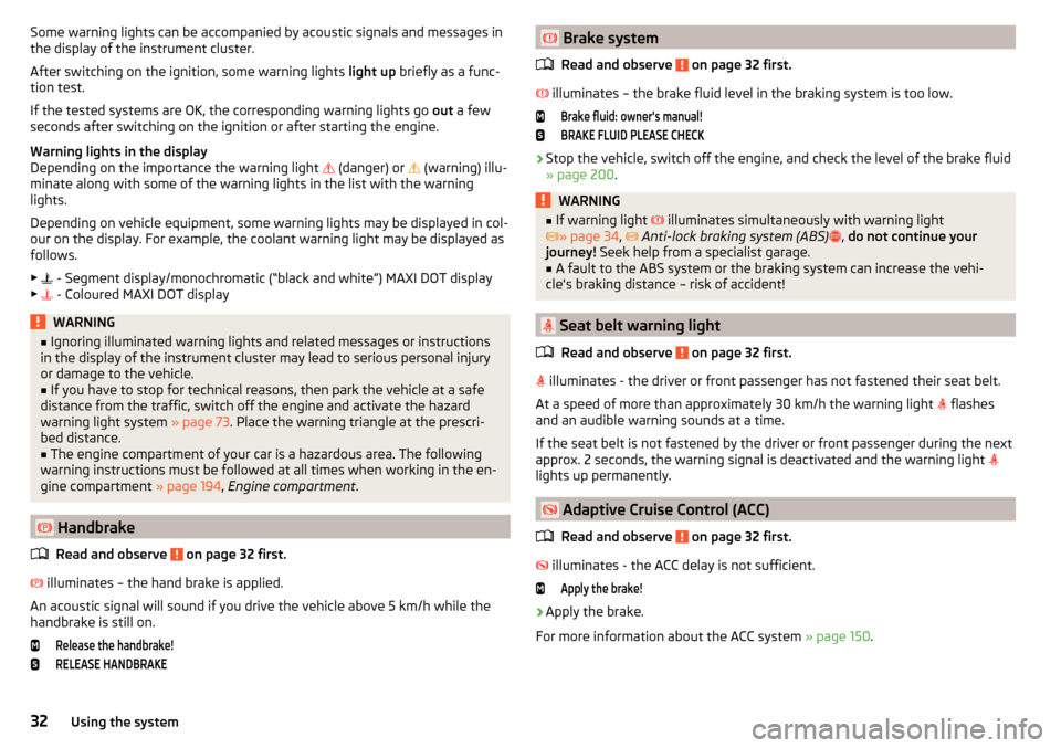 SKODA OCTAVIA 2015 3.G / (5E) Owners Manual Some warning lights can be accompanied by acoustic signals and messages in
the display of the instrument cluster.
After switching on the ignition, some warning lights  light up  briefly as a func-
tio