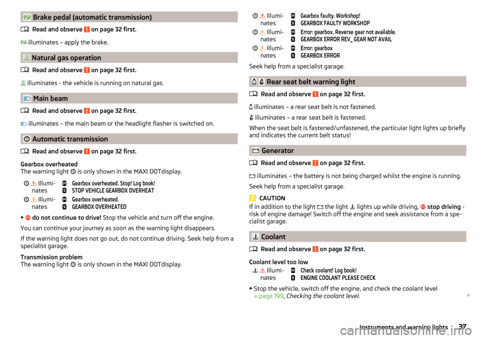 SKODA OCTAVIA 2015 3.G / (5E) Owners Manual  Brake pedal (automatic transmission)Read and observe 
 on page 32 first.
  illuminates – apply the brake.
 Natural gas operation
Read and observe 
 on page 32 first.
  illuminates - the