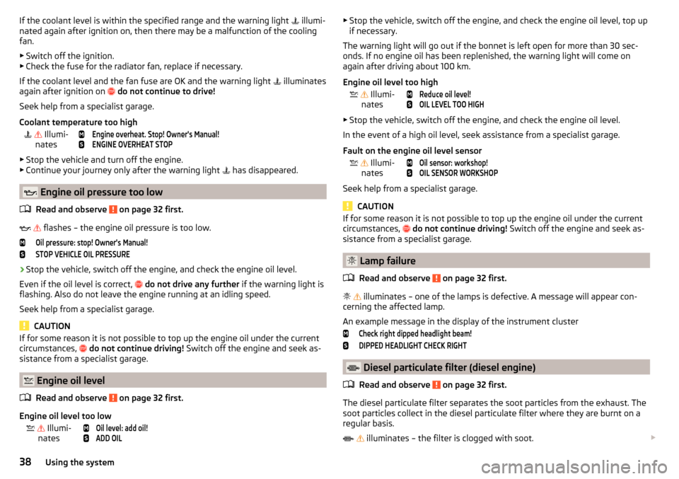 SKODA OCTAVIA 2015 3.G / (5E) Owners Manual If the coolant level is within the specified range and the warning light  illumi-
nated again after ignition on, then there may be a malfunction of the cooling
fan.
▶ Switch off the ignition.
▶