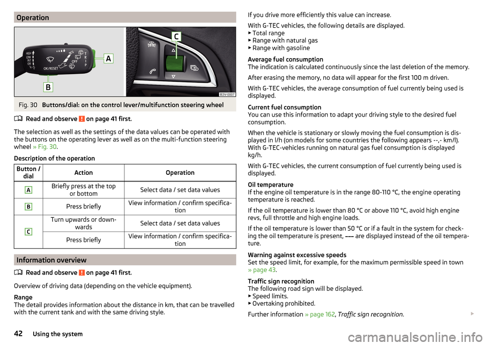 SKODA OCTAVIA 2015 3.G / (5E) User Guide OperationFig. 30 
Buttons/dial: on the control lever/multifunction steering wheel
Read and observe 
 on page 41 first.
The selection as well as the settings of the data values can be operated with
the