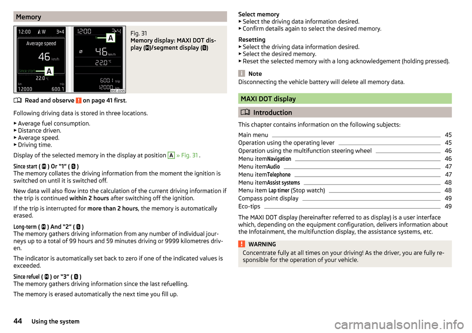 SKODA OCTAVIA 2015 3.G / (5E) User Guide MemoryFig. 31 
Memory display: MAXI DOT dis-
play ( 
)/segment display ( 
)
Read and observe  on page 41 first.
Following driving data is stored in three locations.
▶ Average fuel consumption.