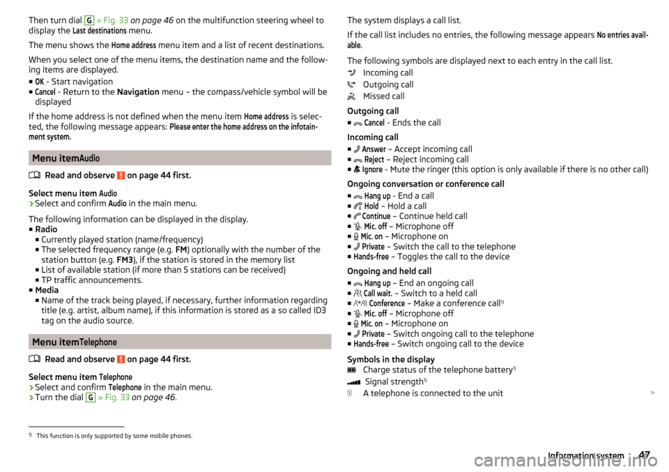 SKODA OCTAVIA 2015 3.G / (5E) Owners Manual Then turn dial G » Fig. 33  on page 46  on the multifunction steering wheel to
display the Last destinations
 menu.
The menu shows the 
Home address
 menu item and a list of recent destinations.
When