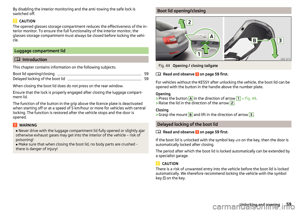 SKODA OCTAVIA 2015 3.G / (5E) Owners Manual By disabling the interior monitoring and the anti-towing the safe lock is
switched off.
CAUTION
The opened glasses storage compartment reduces the effectiveness of the in-
terior monitor. To ensure th