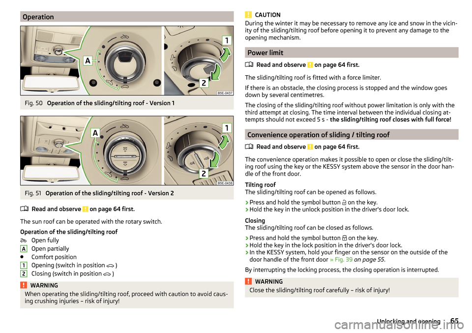 SKODA OCTAVIA 2015 3.G / (5E) Repair Manual OperationFig. 50 
Operation of the sliding/tilting roof - Version 1
Fig. 51 
Operation of the sliding/tilting roof - Version 2
Read and observe 
 on page 64 first.
The sun roof can be operated with th