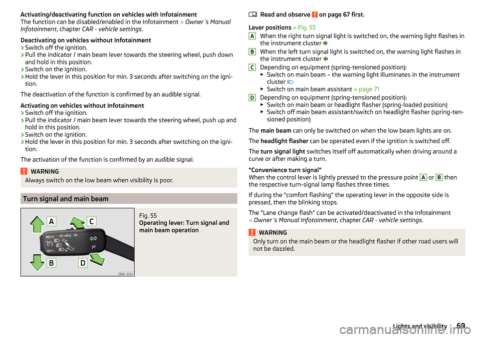 SKODA OCTAVIA 2015 3.G / (5E) Owners Guide Activating/deactivating function on vehicles with Infotainment
The function can be disabled/enabled in the Infotainment  » Owner´s Manual
Infotainment , chapter CAR - vehicle settings .
Deactivating