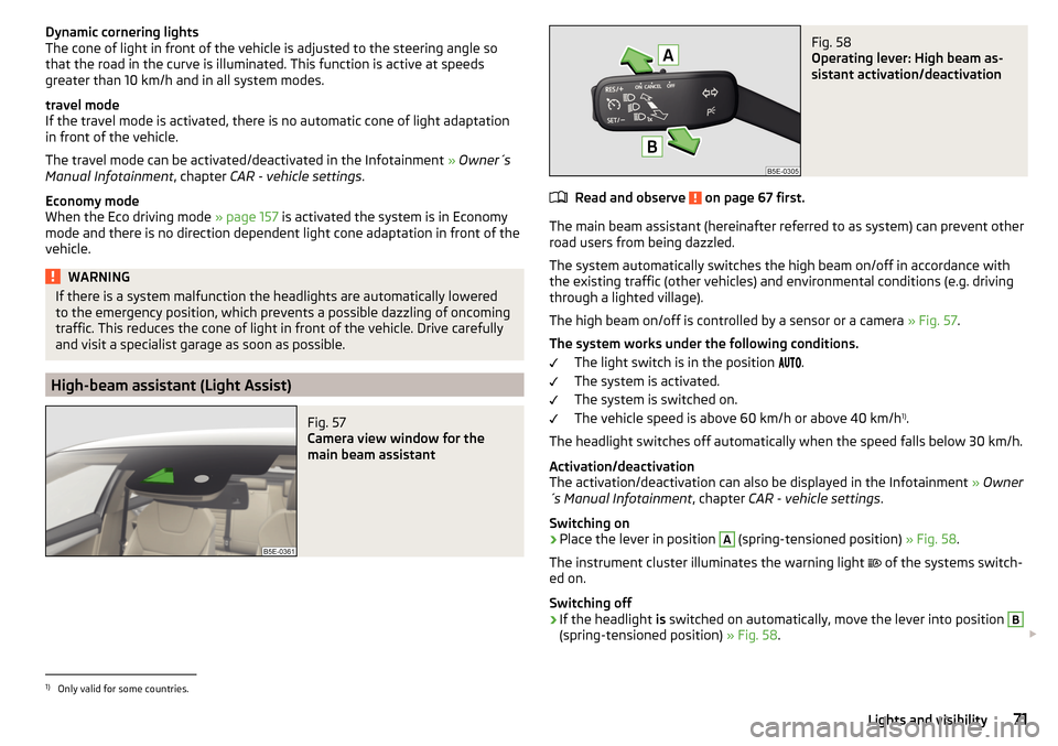 SKODA OCTAVIA 2015 3.G / (5E) Owners Guide Dynamic cornering lights
The cone of light in front of the vehicle is adjusted to the steering angle so
that the road in the curve is illuminated. This function is active at speeds
greater than 10 km/ SKODA OCTAVIA 2015 3.G / (5E) Owners Guide Dynamic cornering lights
The cone of light in front of the vehicle is adjusted to the steering angle so
that the road in the curve is illuminated. This function is active at speeds
greater than 10 km/