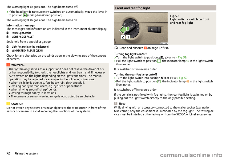 SKODA OCTAVIA 2015 3.G / (5E) Owners Guide The warning light  goes out. The high beam turns off.›
If the headlight  is not currently switched on automatically,  move the lever in-
to position 
A
 (spring-tensioned position) .
The warning 