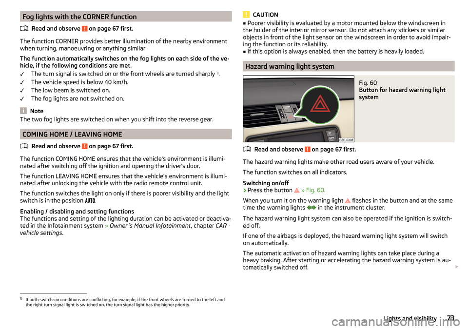 SKODA OCTAVIA 2015 3.G / (5E) Owners Manual Fog lights with the CORNER functionRead and observe 
 on page 67 first.
The function CORNER provides better illumination of the nearby environment
when turning, manoeuvring or anything similar.
The fu