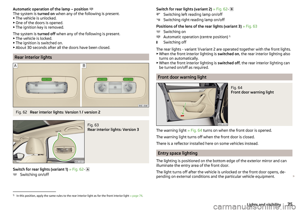 SKODA OCTAVIA 2015 3.G / (5E) Manual PDF Automatic operation of the lamp – position
The system is turned on when any of the following is present.
▶ The vehicle is unlocked.
▶ One of the doors is opened.
▶ The ignition key is rem SKODA OCTAVIA 2015 3.G / (5E) Manual PDF Automatic operation of the lamp – position
The system is turned on when any of the following is present.
▶ The vehicle is unlocked.
▶ One of the doors is opened.
▶ The ignition key is rem