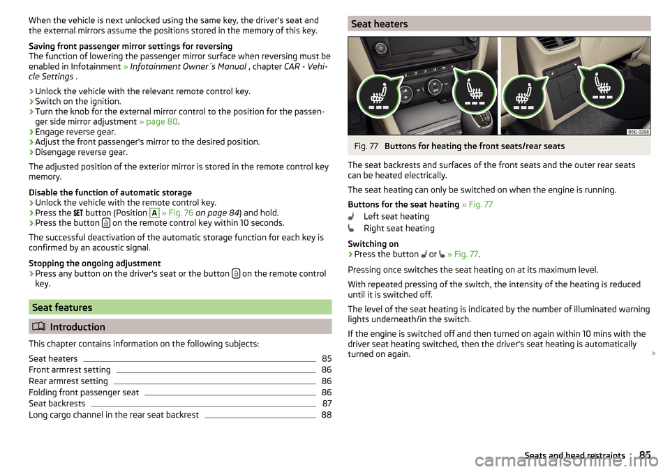 SKODA OCTAVIA 2015 3.G / (5E) Owners Manual When the vehicle is next unlocked using the same key, the drivers seat and
the external mirrors assume the positions stored in the memory of this key.
Saving front passenger mirror settings for rever SKODA OCTAVIA 2015 3.G / (5E) Owners Manual When the vehicle is next unlocked using the same key, the drivers seat and
the external mirrors assume the positions stored in the memory of this key.
Saving front passenger mirror settings for rever