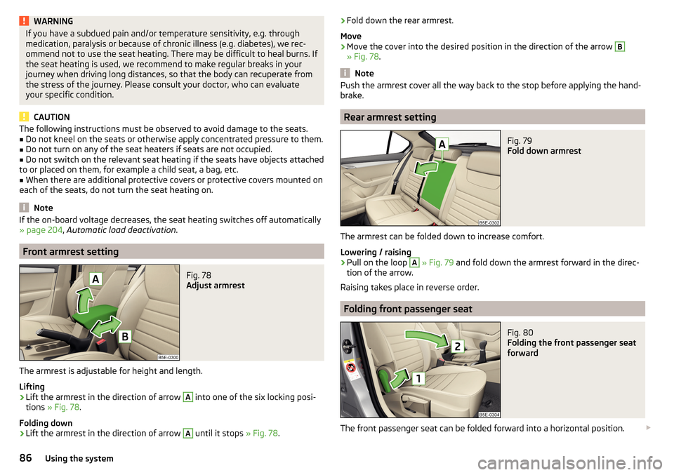 SKODA OCTAVIA 2015 3.G / (5E) Manual Online WARNINGIf you have a subdued pain and/or temperature sensitivity, e.g. through
medication, paralysis or because of chronic illness (e.g. diabetes), we rec-
ommend not to use the seat heating. There ma