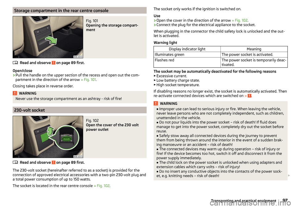 SKODA OCTAVIA 2015 3.G / (5E) Owners Guide Storage compartment in the rear centre consoleFig. 101
Opening the storage compart-
ment
Read and observe on page 89 first.
Open/close
›
Pull the handle on the upper section of the recess and open SKODA OCTAVIA 2015 3.G / (5E) Owners Guide Storage compartment in the rear centre consoleFig. 101
Opening the storage compart-
ment
Read and observe on page 89 first.
Open/close
›
Pull the handle on the upper section of the recess and open