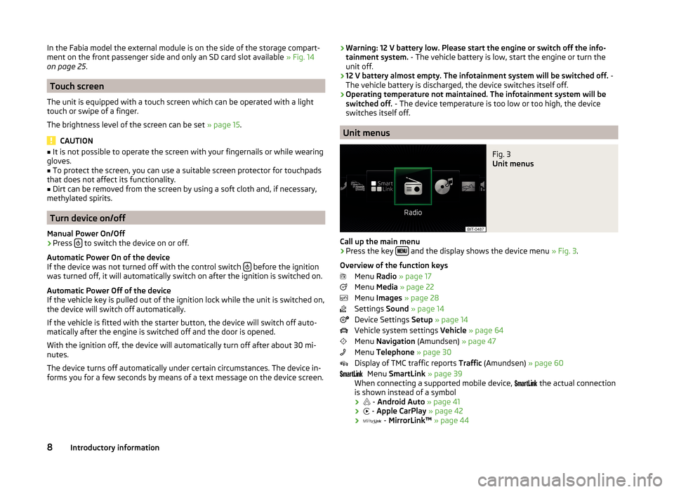 SKODA RAPID 2015 1.G Amundsen Bolero Infotainment System Manual In the Fabia model the external module is on the side of the storage compart-
ment on the front passenger side and only an SD card slot available  » Fig. 14
on page 25 .
Touch screen
The unit is equi