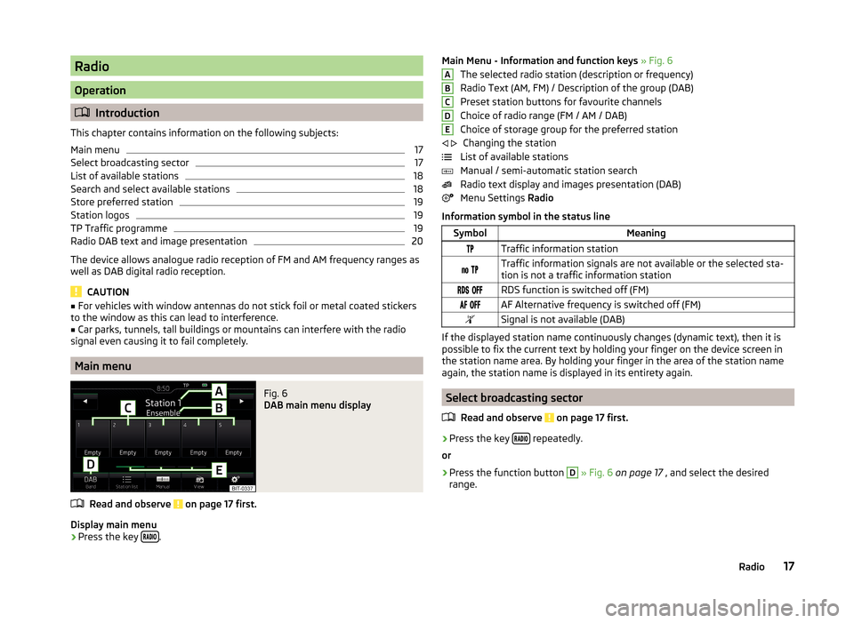SKODA RAPID 2015 1.G Amundsen Bolero Infotainment System Manual Radio
Operation
Introduction
This chapter contains information on the following subjects:
Main menu
17
Select broadcasting sector
17
List of available stations
18
Search and select available statio SKODA RAPID 2015 1.G Amundsen Bolero Infotainment System Manual Radio
Operation
Introduction
This chapter contains information on the following subjects:
Main menu
17
Select broadcasting sector
17
List of available stations
18
Search and select available statio