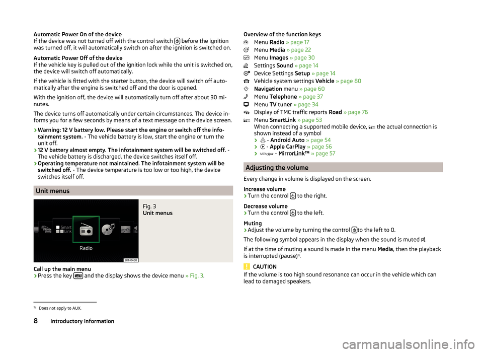 SKODA SUPERB 2015 3.G / (B8/3V) Columbus Infotainment System Manual Automatic Power On of the device
If the device was not turned off with the control switch   before the ignition
was turned off, it will automatically switch on after the ignition is switched on.
Au