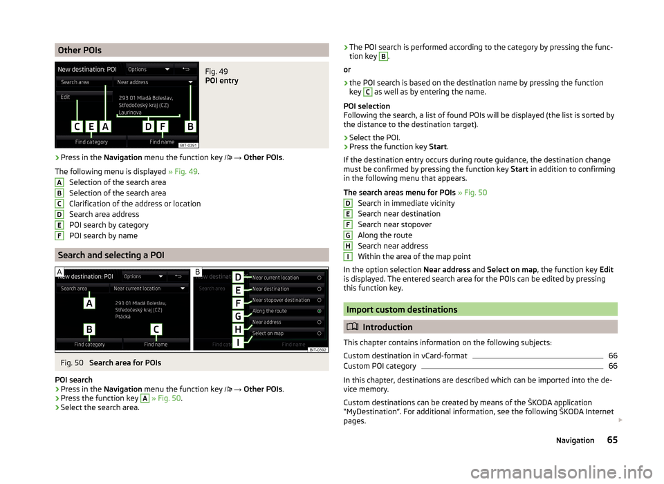 SKODA SUPERB 2015 3.G / (B8/3V) Columbus Infotainment System Manual Other POIsFig. 49
POI entry
›
Press in the Navigation menu the function key
→ Other POIs .
The following menu is displayed » Fig. 49.
Selection of the search area
Selection of the search SKODA SUPERB 2015 3.G / (B8/3V) Columbus Infotainment System Manual Other POIsFig. 49
POI entry
›
Press in the Navigation menu the function key
→ Other POIs .
The following menu is displayed » Fig. 49.
Selection of the search area
Selection of the search