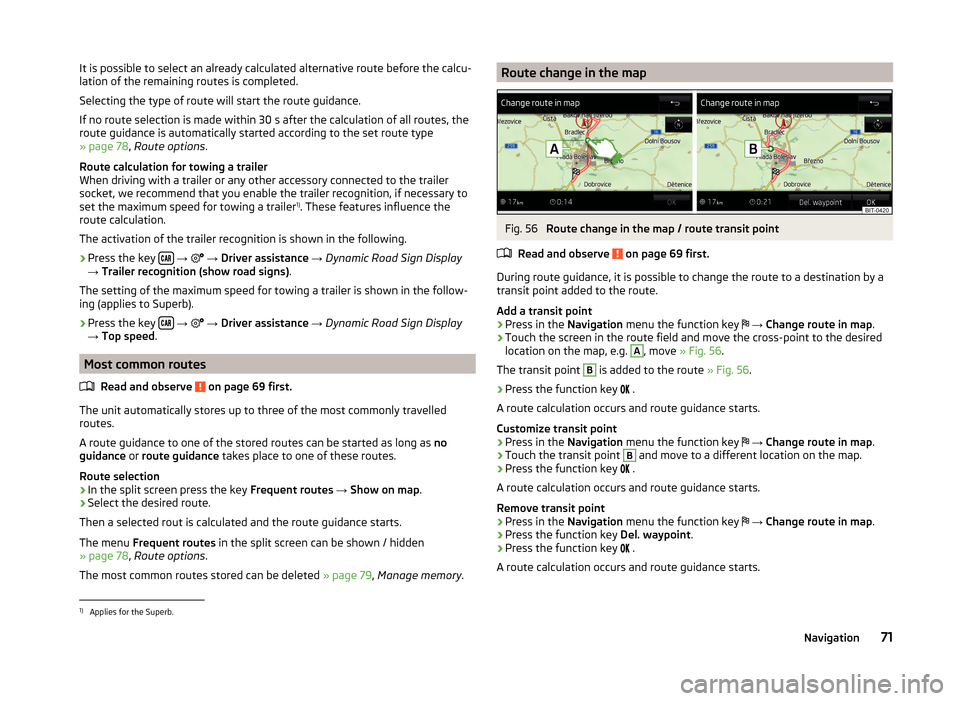 SKODA SUPERB 2015 3.G / (B8/3V) Columbus Infotainment System Manual It is possible to select an already calculated alternative route before the calcu-
lation of the remaining routes is completed.
Selecting the type of route will start the route guidance.
If no route s SKODA SUPERB 2015 3.G / (B8/3V) Columbus Infotainment System Manual It is possible to select an already calculated alternative route before the calcu-
lation of the remaining routes is completed.
Selecting the type of route will start the route guidance.
If no route s