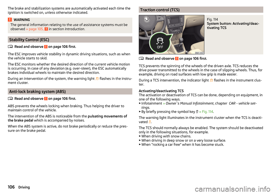 SKODA RAPID 2015 1.G Owners Manual The brake and stabilization systems are automatically activated each time the
ignition is switched on, unless otherwise indicated.WARNINGThe general information relating to the use of assistance syste