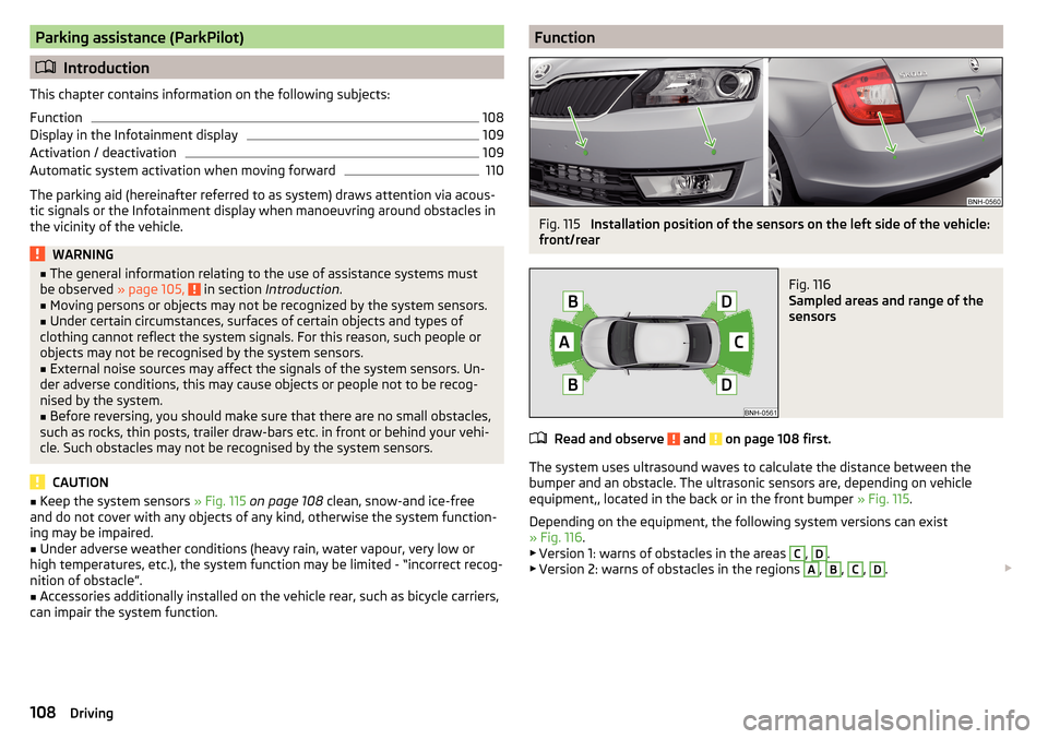 SKODA RAPID 2015 1.G Owners Manual Parking assistance (ParkPilot)
Introduction
This chapter contains information on the following subjects:
Function
108
Display in the Infotainment display
109
Activation / deactivation
109
Automatic