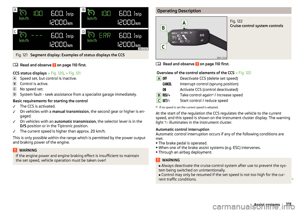 SKODA RAPID 2015 1.G Service Manual Fig. 121
Segment display: Examples of status displays the CCS
Read and observe
on page 110 first.
CCS status displays » Fig. 120 , » Fig. 121
Speed set, but control is inactive.
Control is activ SKODA RAPID 2015 1.G Service Manual Fig. 121
Segment display: Examples of status displays the CCS
Read and observe
on page 110 first.
CCS status displays » Fig. 120 , » Fig. 121
Speed set, but control is inactive.
Control is activ