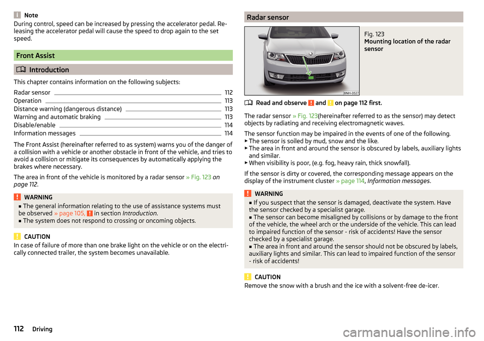 SKODA RAPID 2015 1.G Owners Manual NoteDuring control, speed can be increased by pressing the accelerator pedal. Re-
leasing the accelerator pedal will cause the speed to drop again to the set
speed.
Front Assist
 Introduction
This 