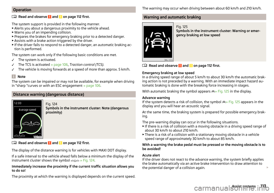 SKODA RAPID 2015 1.G Service Manual OperationRead and observe 
 and  on page 112 first.
The system support is provided in the following manner.▶ Alerts you about a dangerous proximity to the vehicle ahead.
▶ Warns you of an impendin