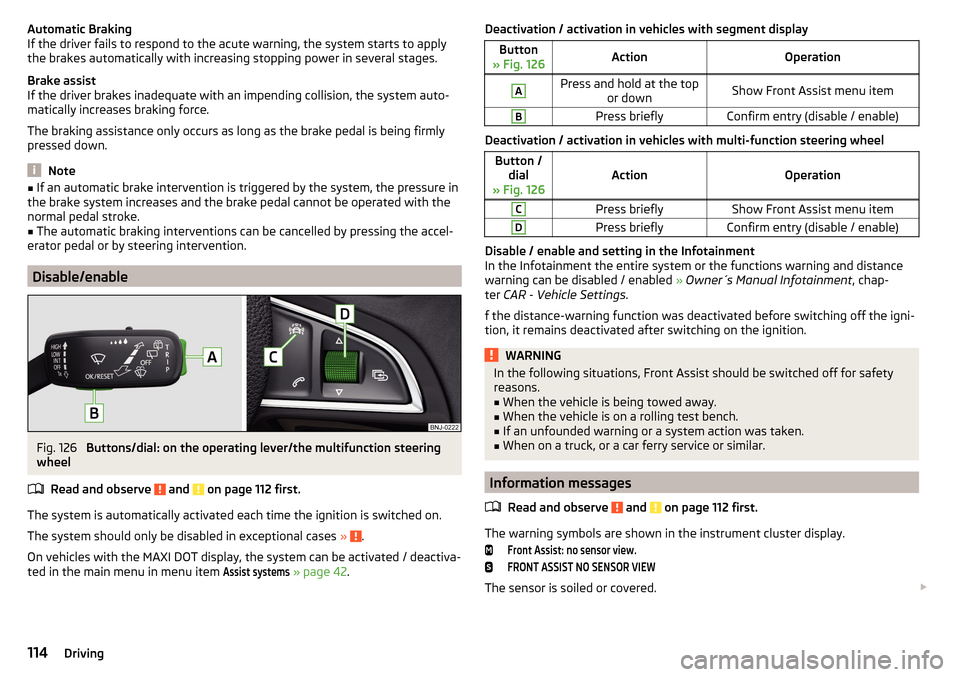 SKODA RAPID 2015 1.G Owners Manual Automatic Braking
If the driver fails to respond to the acute warning, the system starts to apply
the brakes automatically with increasing stopping power in several stages.
Brake assist
If the driver 