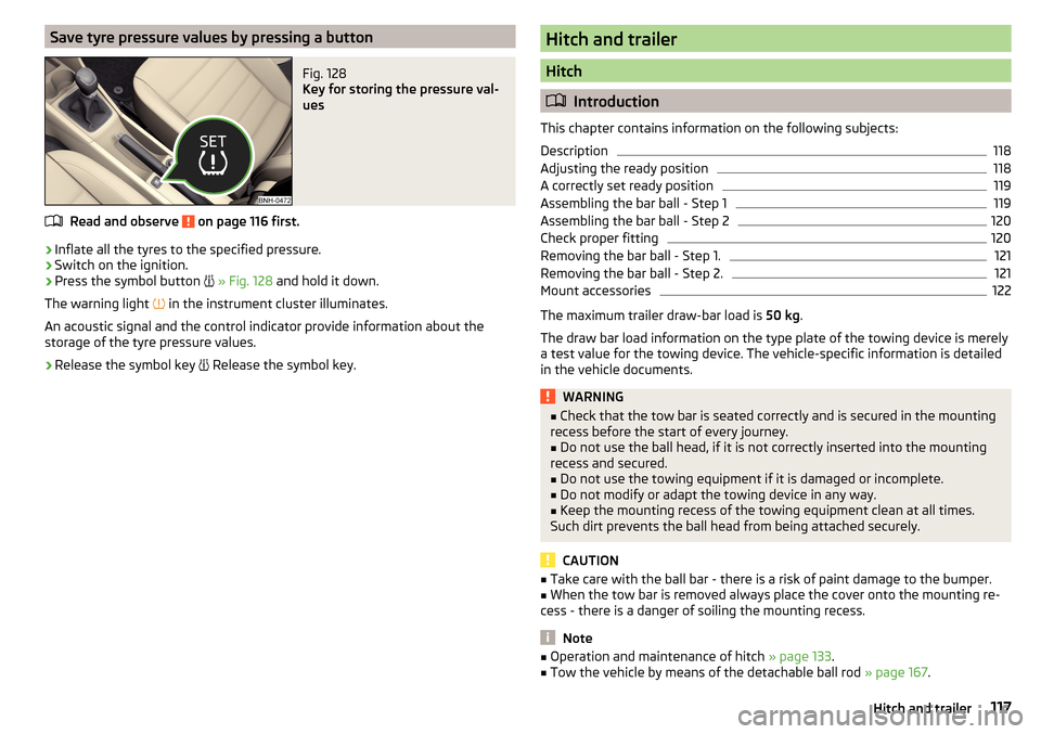SKODA RAPID 2015 1.G Owners Manual Save tyre pressure values by pressing a buttonFig. 128 
Key for storing the pressure val-
ues
Read and observe  on page 116 first.
›
Inflate all the tyres to the specified pressure.
›
Switch on th