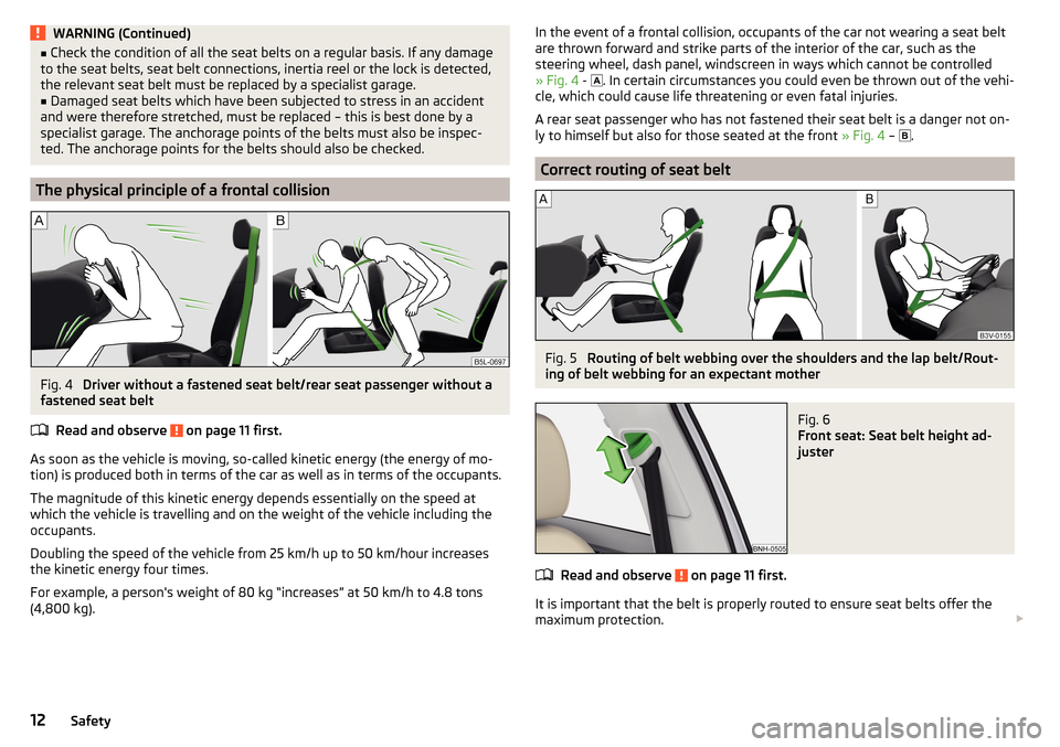 SKODA RAPID 2015 1.G Owners Manual WARNING (Continued)■Check the condition of all the seat belts on a regular basis. If any damage
to the seat belts, seat belt connections, inertia reel or the lock is detected,
the relevant seat belt