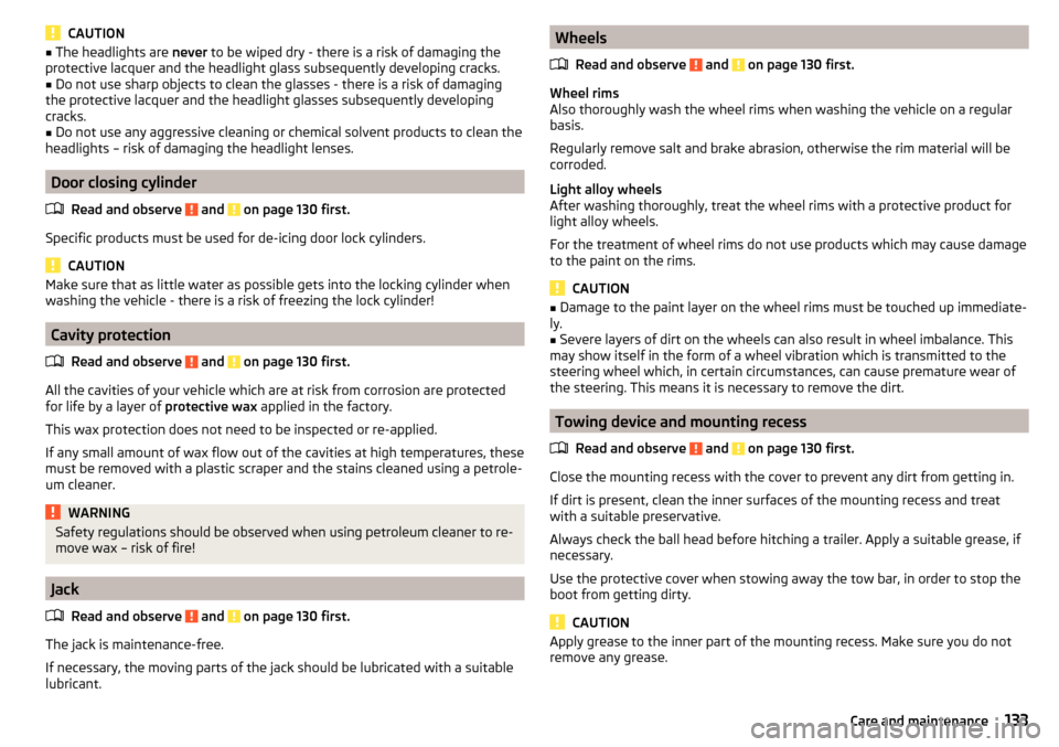 SKODA RAPID 2015 1.G User Guide CAUTION■The headlights are never to be wiped dry - there is a risk of damaging the
protective lacquer and the headlight glass subsequently developing cracks.■
Do not use sharp objects to clean th SKODA RAPID 2015 1.G User Guide CAUTION■The headlights are never to be wiped dry - there is a risk of damaging the
protective lacquer and the headlight glass subsequently developing cracks.■
Do not use sharp objects to clean th