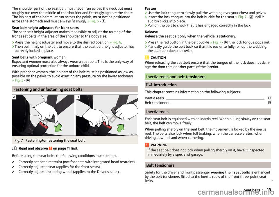 SKODA RAPID 2015 1.G User Guide The shoulder part of the seat belt must never run across the neck but must
roughly run over the middle of the shoulder and fit snugly against the chest.
The lap part of the belt must run across the pe