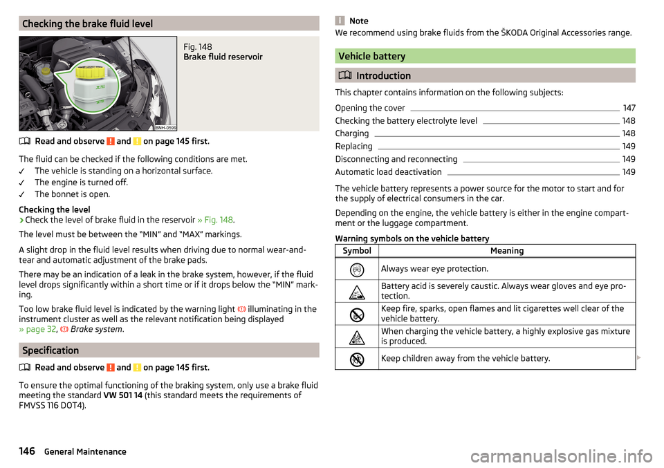 SKODA RAPID 2015 1.G Owners Manual Checking the brake fluid levelFig. 148 
Brake fluid reservoir
Read and observe  and  on page 145 first.
The fluid can be checked if the following conditions are met.The vehicle is standing on a horizo