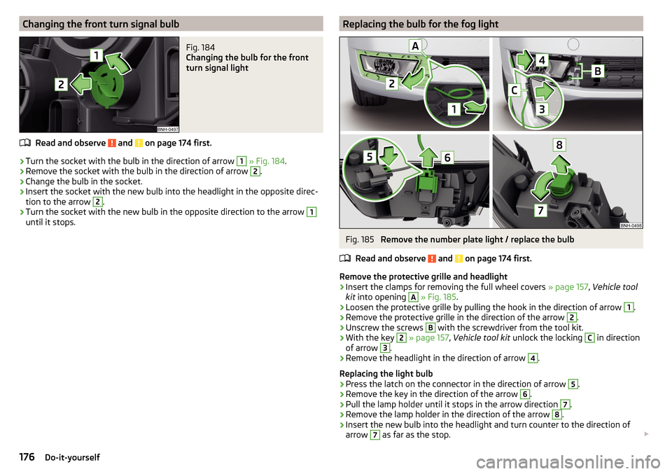 SKODA RAPID 2015 1.G Owners Manual Changing the front turn signal bulbFig. 184 
Changing the bulb for the front
turn signal light
Read and observe  and  on page 174 first.
›
Turn the socket with the bulb in the direction of arrow 
1
